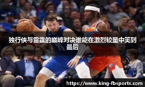 独行侠与雷霆的巅峰对决谁能在激烈较量中笑到最后