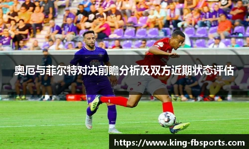 奥厄与菲尔特对决前瞻分析及双方近期状态评估