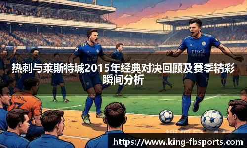 热刺与莱斯特城2015年经典对决回顾及赛季精彩瞬间分析