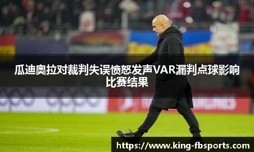瓜迪奥拉对裁判失误愤怒发声VAR漏判点球影响比赛结果