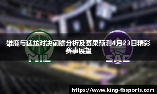 雄鹿与猛龙对决前瞻分析及赛果预测4月23日精彩赛事展望