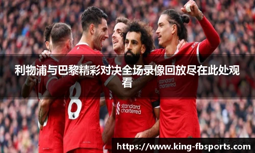 利物浦与巴黎精彩对决全场录像回放尽在此处观看