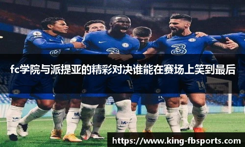 fc学院与派提亚的精彩对决谁能在赛场上笑到最后