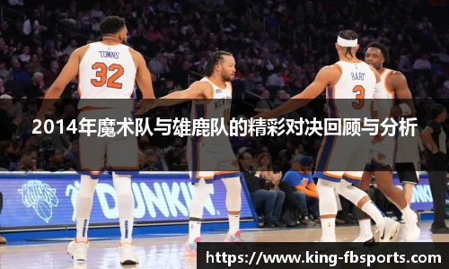 2014年魔术队与雄鹿队的精彩对决回顾与分析