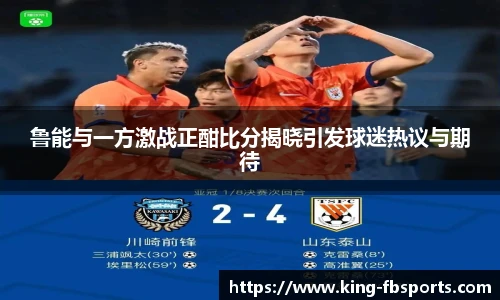 鲁能与一方激战正酣比分揭晓引发球迷热议与期待