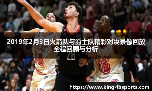 2019年2月3日火箭队与爵士队精彩对决录像回放全程回顾与分析