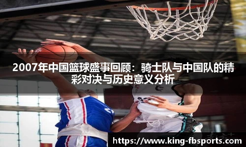 2007年中国篮球盛事回顾：骑士队与中国队的精彩对决与历史意义分析